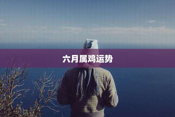 六月属鸡运势
