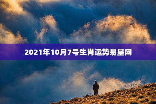 2021年10月7号生肖运势易星网