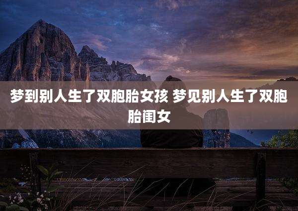 梦到别人生了双胞胎女孩 梦见别人生了双胞胎闺女