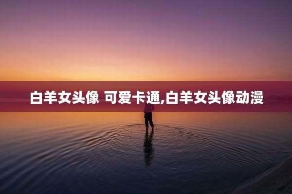 白羊女头像 可爱卡通,白羊女头像动漫