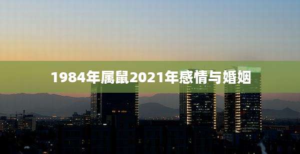 1984年属鼠2021年感情与婚姻