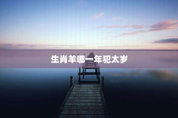 生肖羊哪一年犯太岁