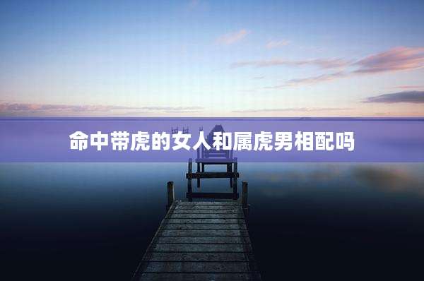 命中带虎的女人和属虎男相配吗