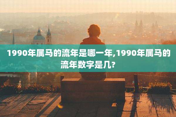 1990年属马的流年是哪一年,1990年属马的流年数字是几?