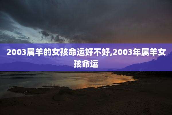 2003属羊的女孩命运好不好,2003年属羊女孩命运