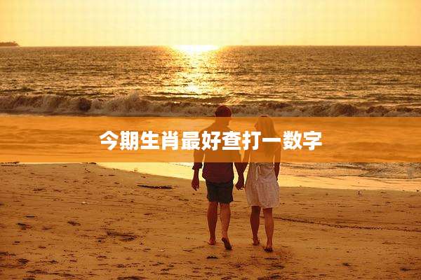 今期生肖最好查打一数字