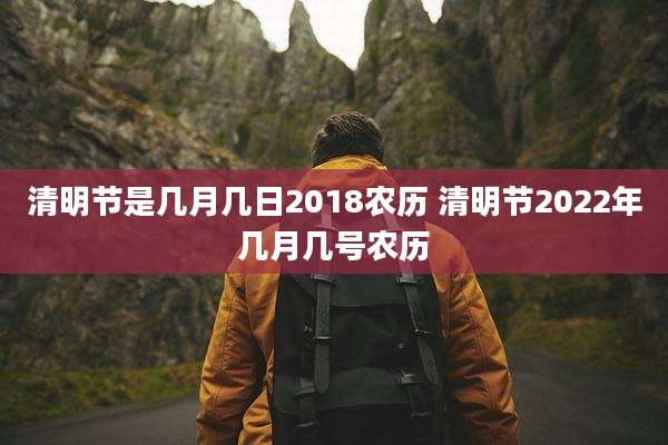 清明节是几月几日2018农历 清明节2022年几月几号农历