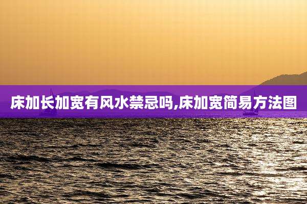床加长加宽有风水禁忌吗,床加宽简易方法图