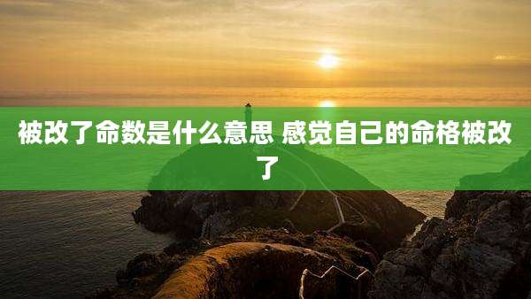 被改了命数是什么意思 感觉自己的命格被改了