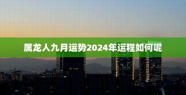 属龙人九月运势2024年运程如何呢