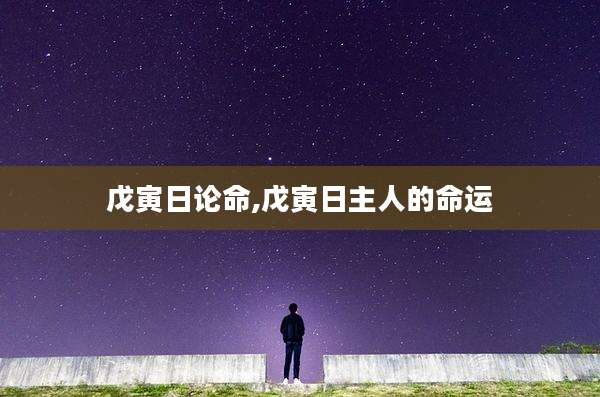 戊寅日论命,戊寅日主人的命运