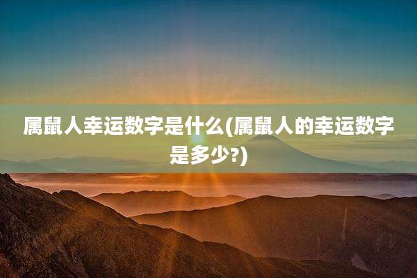 属鼠人幸运数字是什么(属鼠人的幸运数字是多少?)