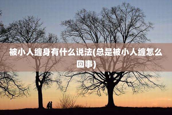 被小人缠身有什么说法(总是被小人缠怎么回事)