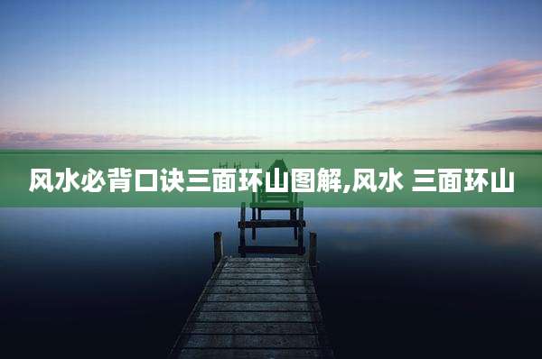 风水必背口诀三面环山图解,风水 三面环山