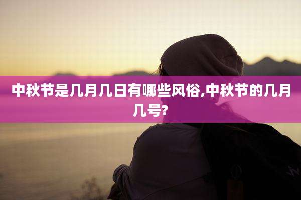 中秋节是几月几日有哪些风俗,中秋节的几月几号?