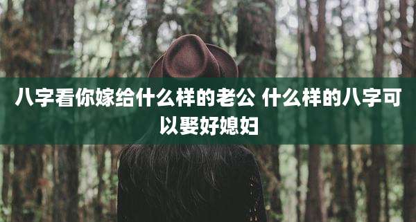 八字看你嫁给什么样的老公 什么样的八字可以娶好媳妇