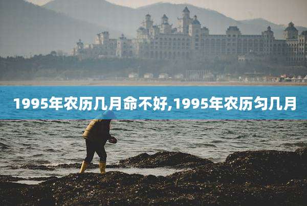 1995年农历几月命不好,1995年农历匀几月