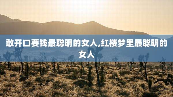 敢开口要钱最聪明的女人,红楼梦里最聪明的女人