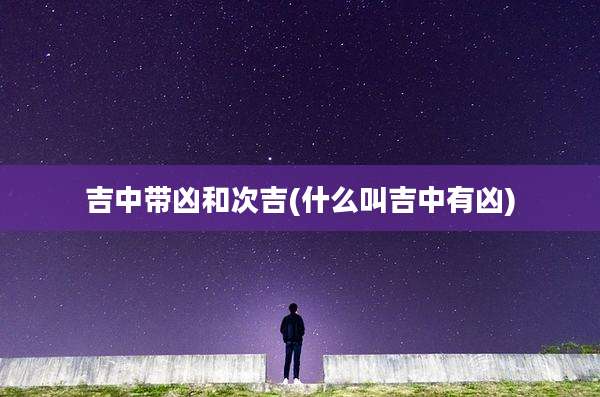 吉中带凶和次吉(什么叫吉中有凶)