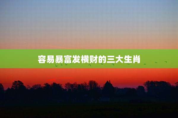 容易暴富发横财的三大生肖