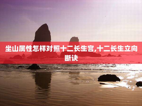 坐山属性怎样对照十二长生宫,十二长生立向断诀