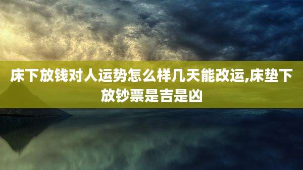 床下放钱对人运势怎么样几天能改运,床垫下放钞票是吉是凶