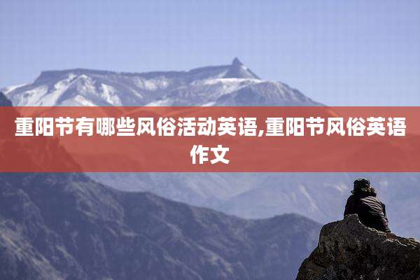 重阳节有哪些风俗活动英语,重阳节风俗英语作文