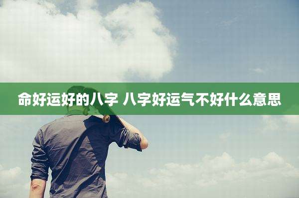 命好运好的八字 八字好运气不好什么意思