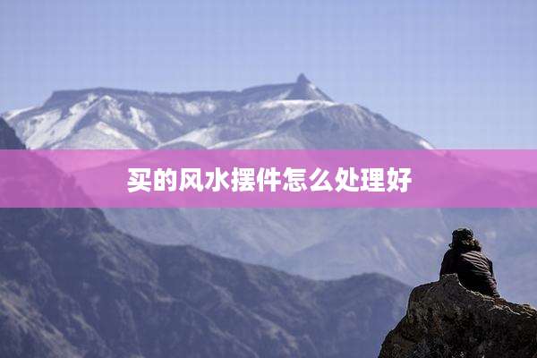 买的风水摆件怎么处理好