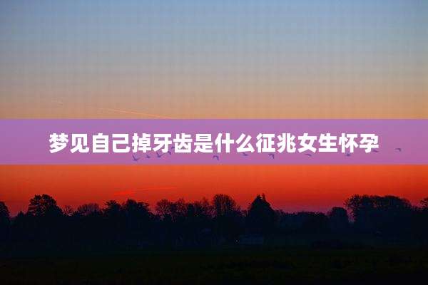 梦见自己掉牙齿是什么征兆女生怀孕