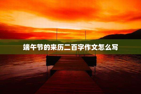 端午节的来历二百字作文怎么写