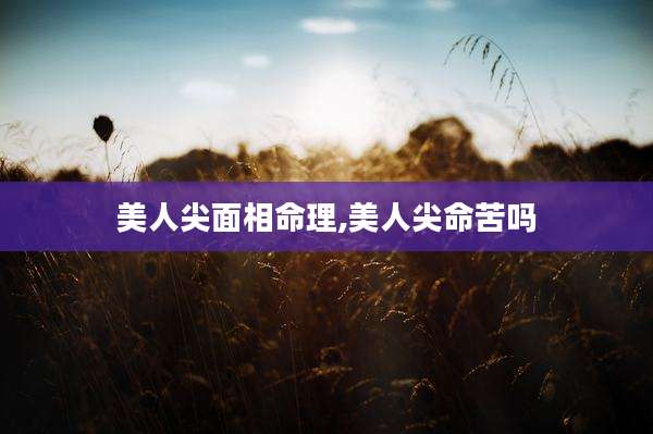 美人尖面相命理,美人尖命苦吗