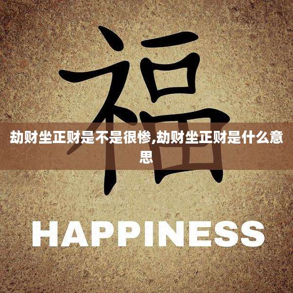 劫财坐正财是不是很惨,劫财坐正财是什么意思