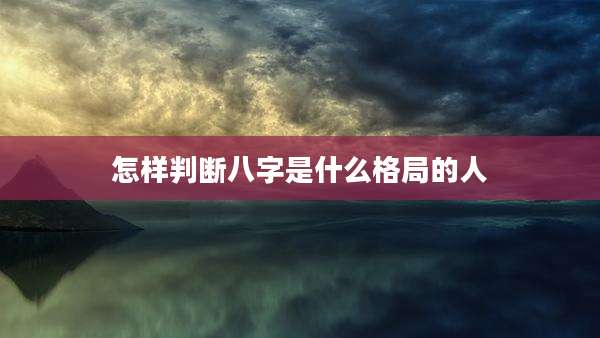 怎样判断八字是什么格局的人