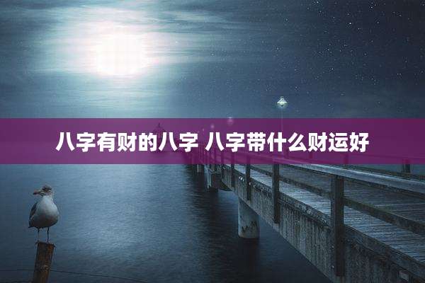 八字有财的八字 八字带什么财运好