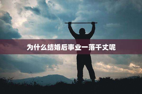 为什么结婚后事业一落千丈呢