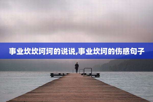 事业坎坎坷坷的说说,事业坎坷的伤感句子