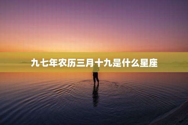 九七年农历三月十九是什么星座