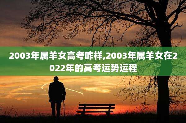 2003年属羊女高考咋样,2003年属羊女在2022年的高考运势运程