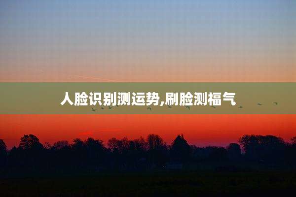 人脸识别测运势,刷脸测福气