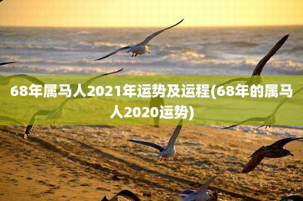 68年属马人2021年运势及运程(68年的属马人2020运势)