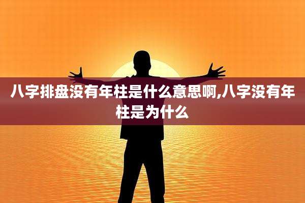 八字排盘没有年柱是什么意思啊,八字没有年柱是为什么