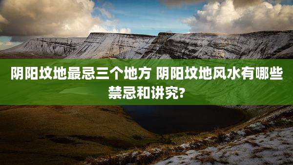 阴阳坟地最忌三个地方 阴阳坟地风水有哪些禁忌和讲究?