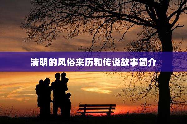 清明的风俗来历和传说故事简介