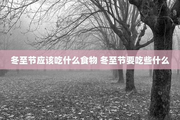 冬至节应该吃什么食物 冬至节要吃些什么