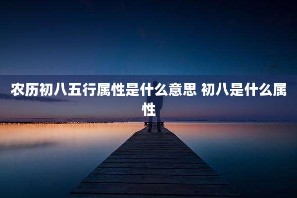 农历初八五行属性是什么意思 初八是什么属性