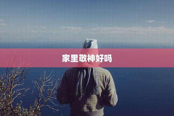 家里敬神好吗