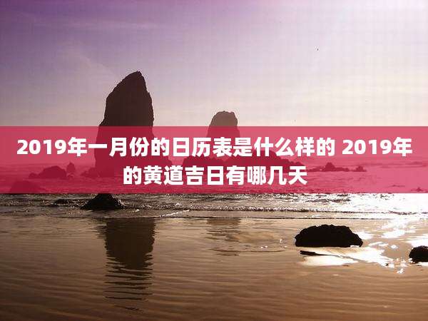 2019年一月份的日历表是什么样的 2019年的黄道吉日有哪几天