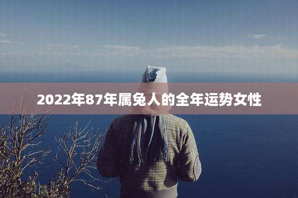 2022年87年属兔人的全年运势女性