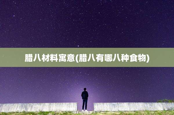 腊八材料寓意(腊八有哪八种食物)
